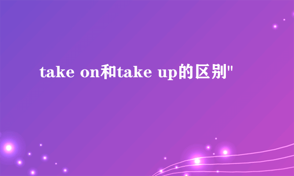 take on和take up的区别