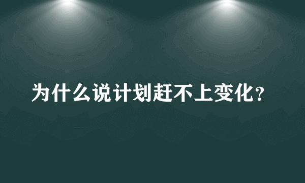 为什么说计划赶不上变化？