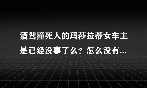 酒驾撞死人的玛莎拉蒂女车主是已经没事了么？怎么没有后续报道了？