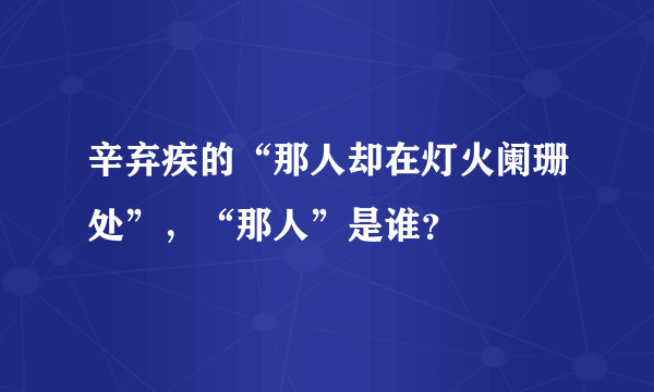 辛弃疾的“那人却在灯火阑珊处”，“那人”是谁？