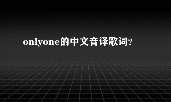 onlyone的中文音译歌词？