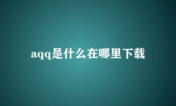 aqq是什么在哪里下载