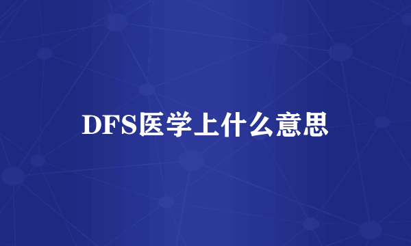 DFS医学上什么意思