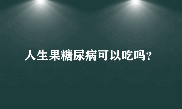 人生果糖尿病可以吃吗？