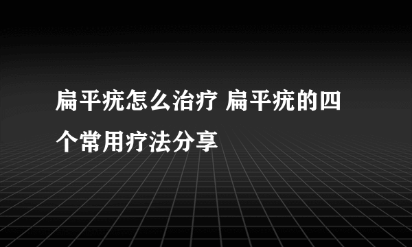 扁平疣怎么治疗 扁平疣的四个常用疗法分享