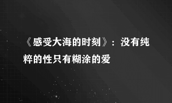 《感受大海的时刻》：没有纯粹的性只有糊涂的爱