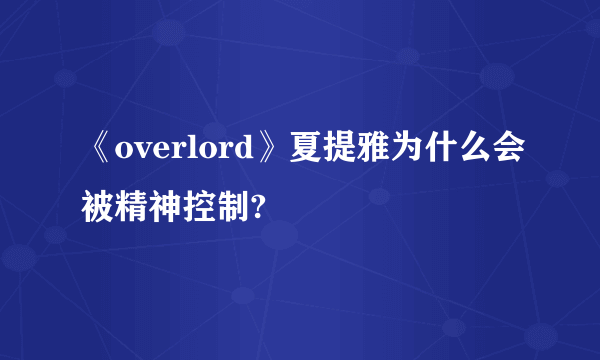 《overlord》夏提雅为什么会被精神控制?