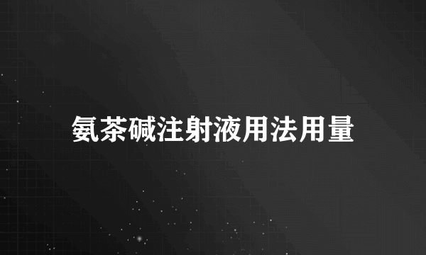 氨茶碱注射液用法用量