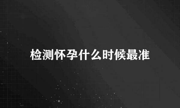 检测怀孕什么时候最准