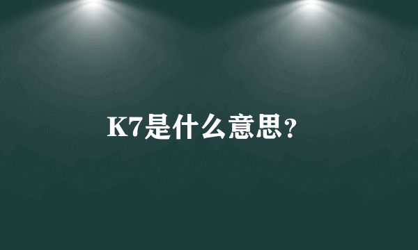 K7是什么意思？