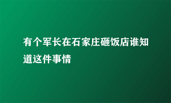 有个军长在石家庄砸饭店谁知道这件事情