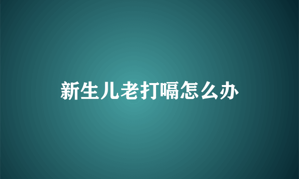 新生儿老打嗝怎么办