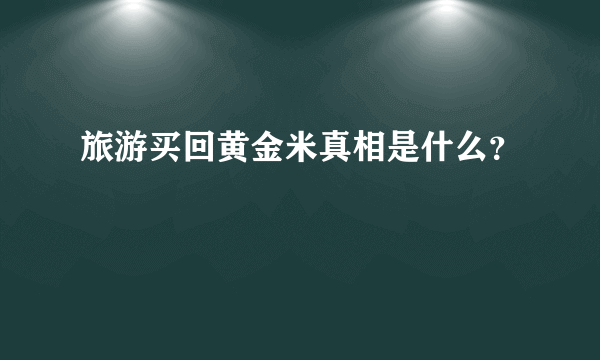 旅游买回黄金米真相是什么？