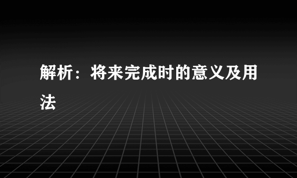 解析：将来完成时的意义及用法