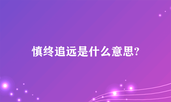 慎终追远是什么意思?