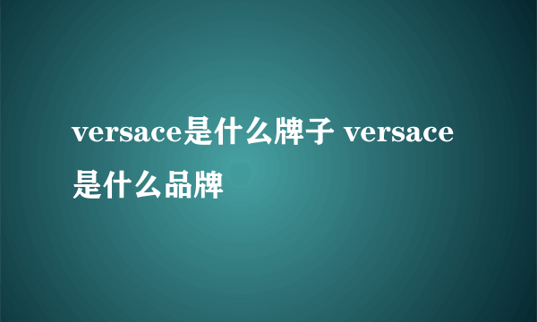 versace是什么牌子 versace是什么品牌