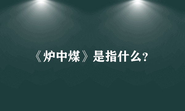 《炉中煤》是指什么？