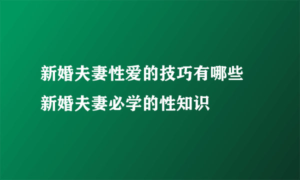 新婚夫妻性爱的技巧有哪些 新婚夫妻必学的性知识