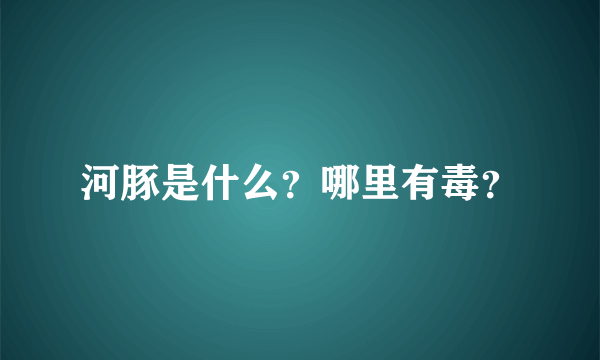 河豚是什么？哪里有毒？