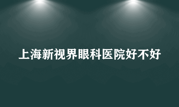 上海新视界眼科医院好不好