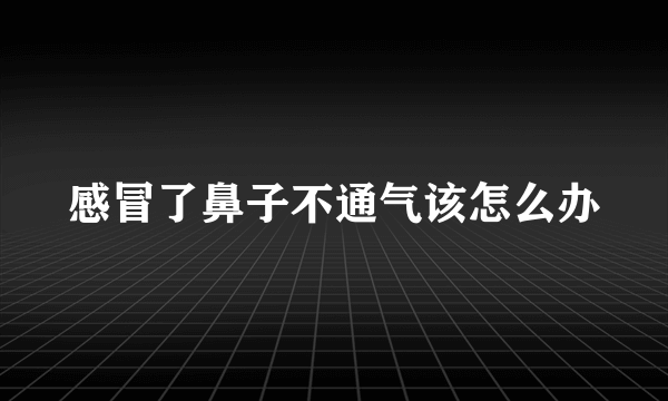 感冒了鼻子不通气该怎么办