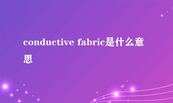 conductive fabric是什么意思