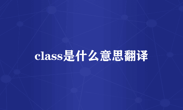 class是什么意思翻译