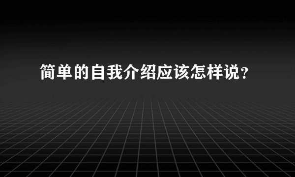 简单的自我介绍应该怎样说？