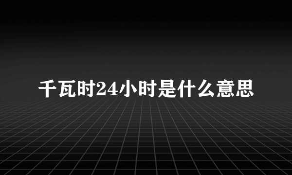 千瓦时24小时是什么意思