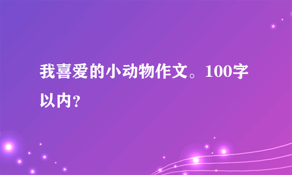 我喜爱的小动物作文。100字以内？