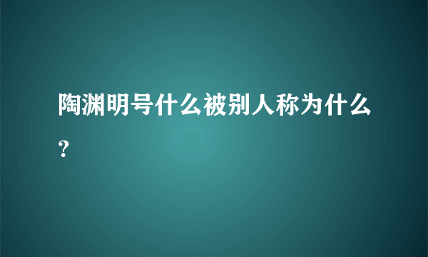 陶渊明号什么被别人称为什么？