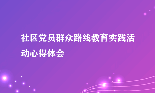 社区党员群众路线教育实践活动心得体会