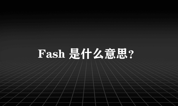 Fash 是什么意思？