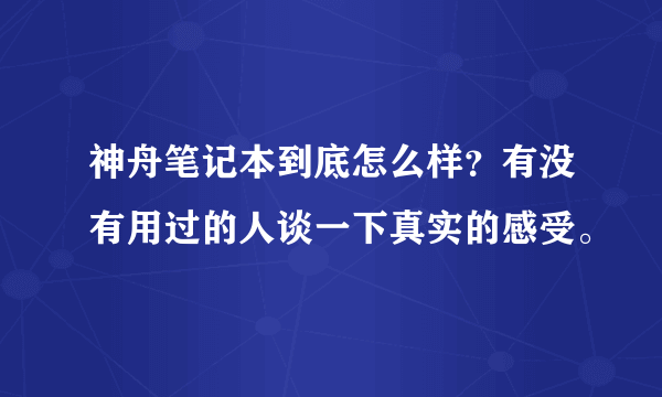 神舟笔记本到底怎么样？有没有用过的人谈一下真实的感受。