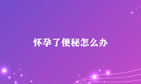 怀孕了便秘怎么办