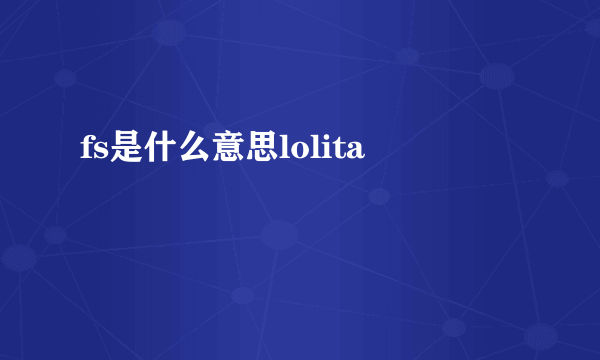 fs是什么意思lolita