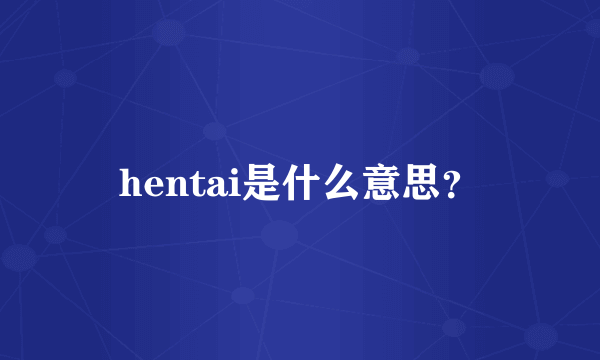 hentai是什么意思？