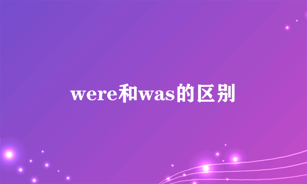 were和was的区别