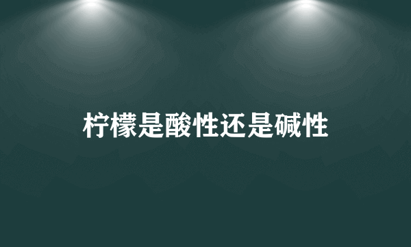 柠檬是酸性还是碱性