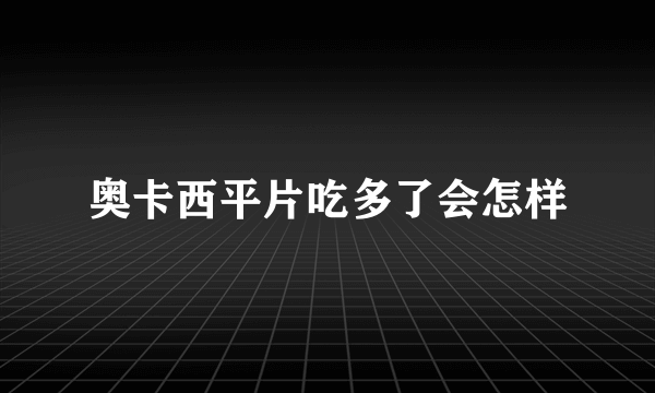 奥卡西平片吃多了会怎样