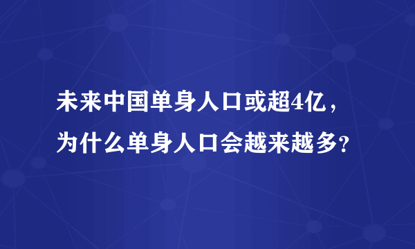 未来中国单身人口或超4亿，为什么单身人口会越来越多？