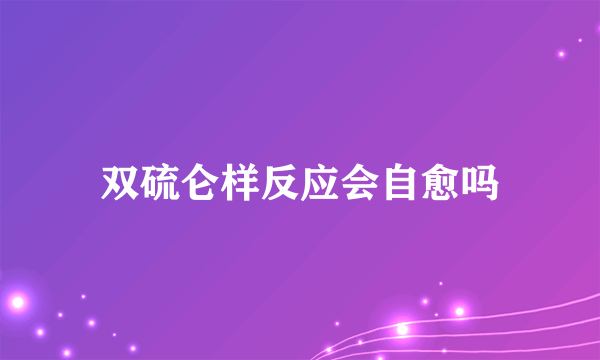 双硫仑样反应会自愈吗