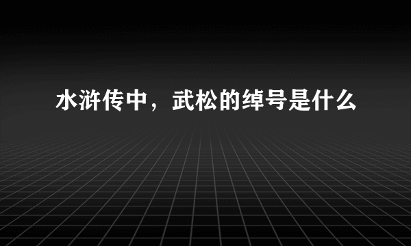 水浒传中，武松的绰号是什么