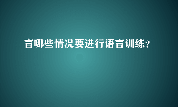 言哪些情况要进行语言训练？