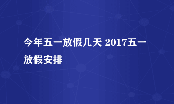 今年五一放假几天 2017五一放假安排