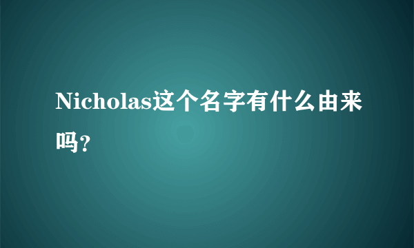 Nicholas这个名字有什么由来吗？