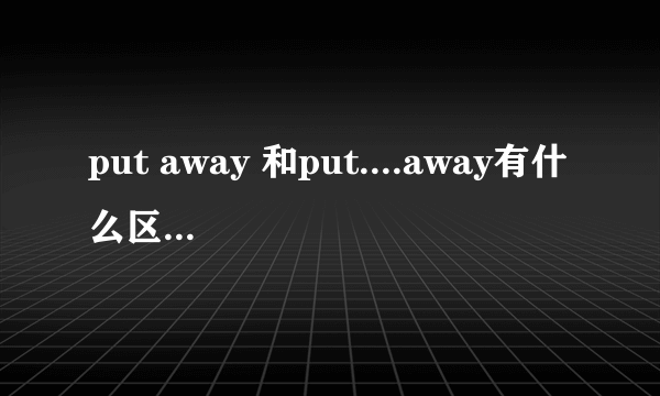 put away 和put....away有什么区别，怎么用？？？