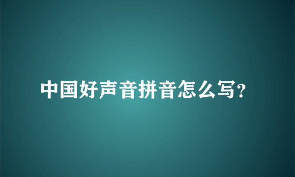 中国好声音拼音怎么写？