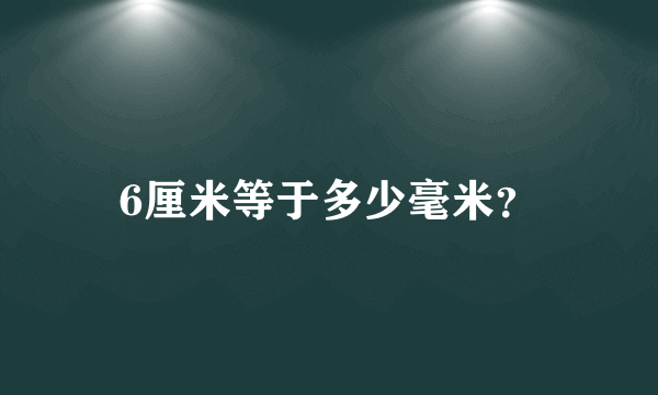 6厘米等于多少毫米？