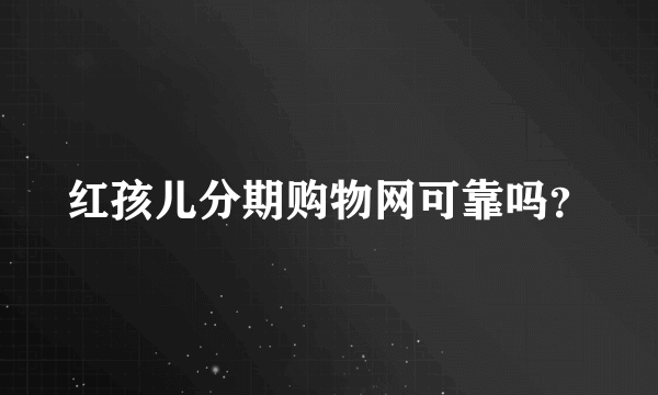 红孩儿分期购物网可靠吗？